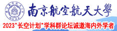 中国美女被艹逼的视频天美南京航空航天大学2023“长空计划”学科群论坛诚邀海内外学者
